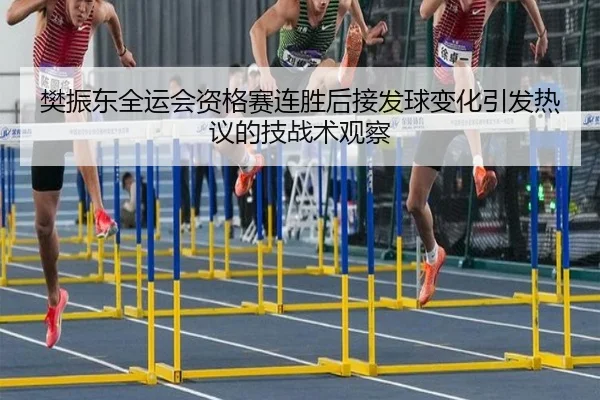 樊振东全运会资格赛连胜后接发球变化引发热议的技战术观察（yabo）