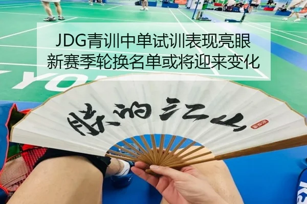 JDG青训中单试训表现亮眼 新赛季轮换名单或将迎来变化（yabo）