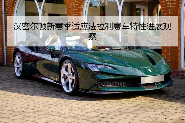汉密尔顿新赛季适应法拉利赛车特性进展观察（yabo）