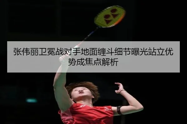 张伟丽卫冕战对手地面缠斗细节曝光站立优势成焦点解析 - yabo